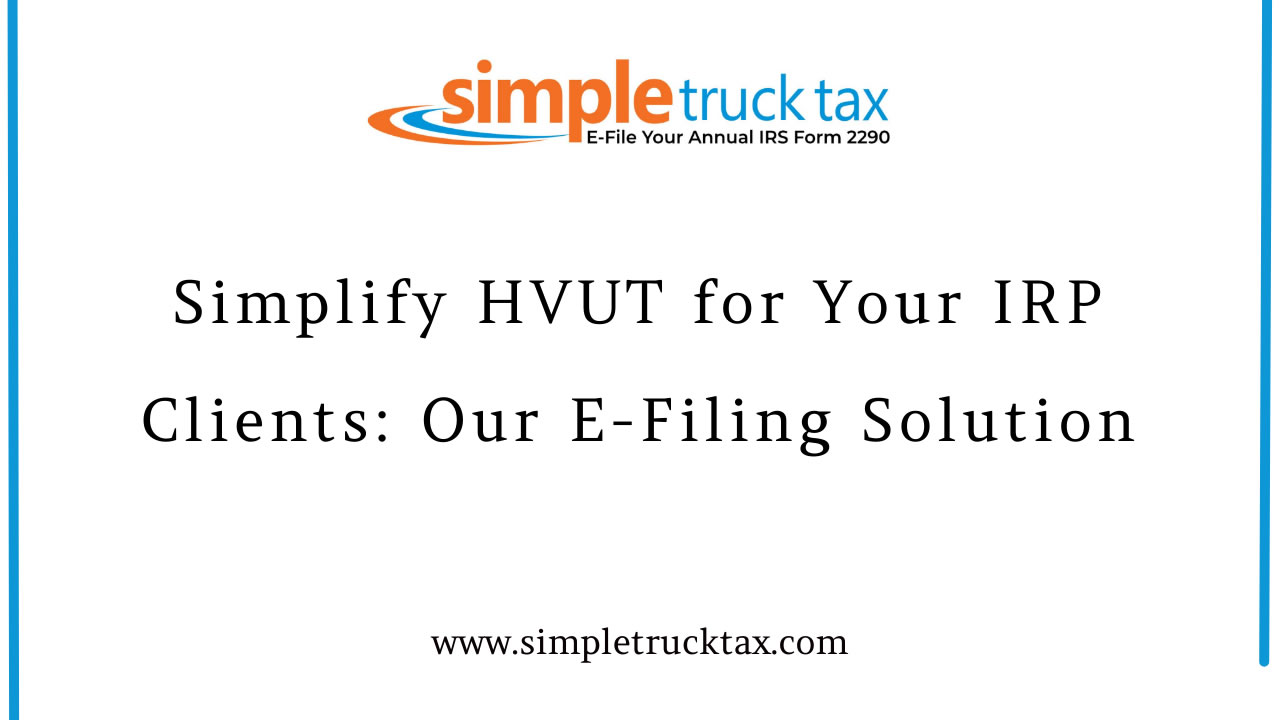 Simplify HVUT for Your IRP Clients: Our E-Filing Solution Simplify HVUT for Your IRP Clients: Our E-Filing Solution